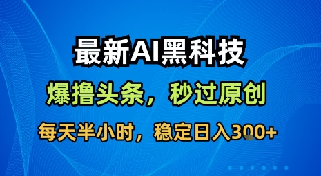 最新AI黑科技软件撸头条搬运，无需任何指令，秒过原创，每天半小时，稳定日入3张【揭秘】-桂芽网创