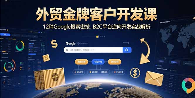 外贸金牌客户开发课，12种Google搜索密技，B2C平台逆向开发实战解析-桂芽网创