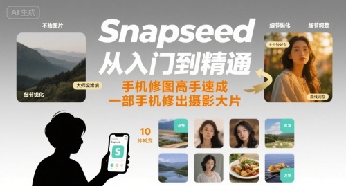 Snapseed从入门到精通，手机修图高手速成，一部手机就能修出摄影大片-桂芽网创