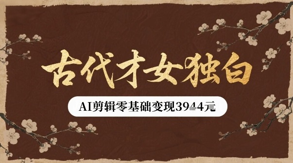 古代才女独白视频新玩法单条视频变现多张，AI剪辑零基础即可上手-桂芽网创