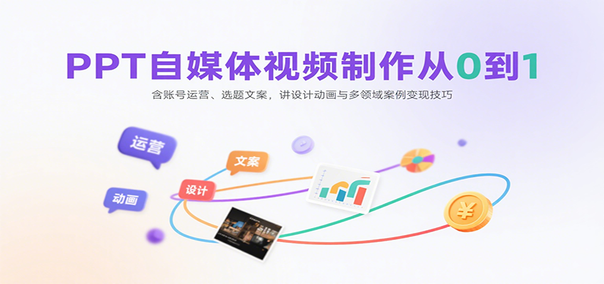 PPT自媒体视频制作从0到1：含账号运营、选题文案，讲设计动画与多领域案例变现技巧-桂芽网创