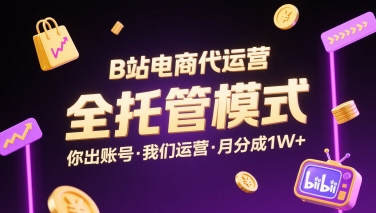 B站电商代运营，全托管模式，你出账号，我们来运营，每月分成1W+【揭秘】-桂芽网创