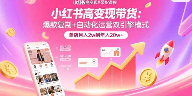 小红书高变现带货：爆款复制+自动化运营双引擎模式  单店月入2w到年入20w+-桂芽网创