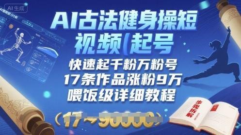 AI古法健身操短视频起号，快速起千粉万粉号，17条作品涨粉9W(喂饭级详细教程)-桂芽网创