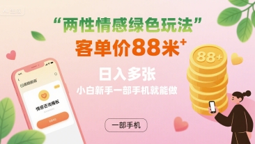 两性情感绿色玩法，客单价88米 日入多张，小白新手一部手机就能做-桂芽网创