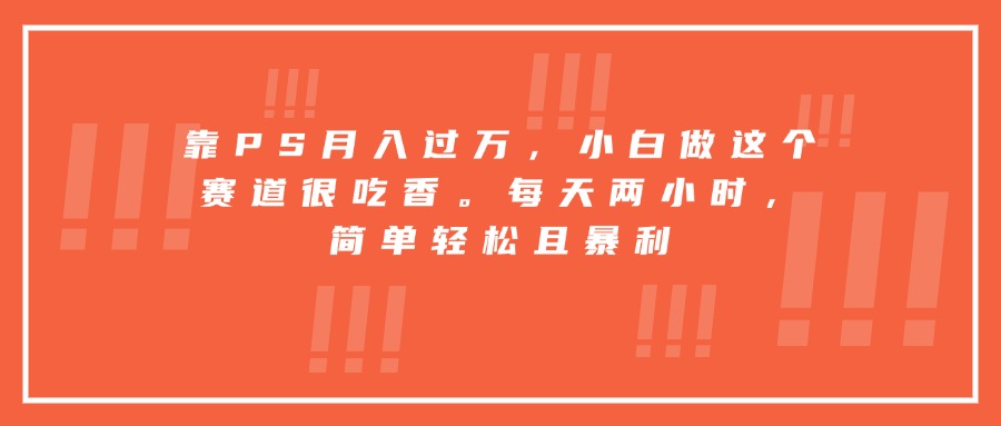 靠PS月入过万，小白做这个赛道很吃香。每天两小时，简单轻松且暴利-桂芽网创