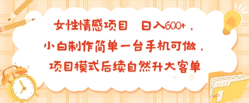 女性情感项目 小白制作简单一台手机可做 项目模式后续自然升大客单 日入6张-桂芽网创