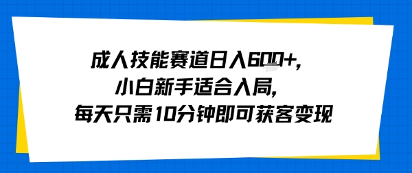 成人技能赛道日入多张，小白新手适合入局，每天只需10分钟即可获客变现-桂芽网创