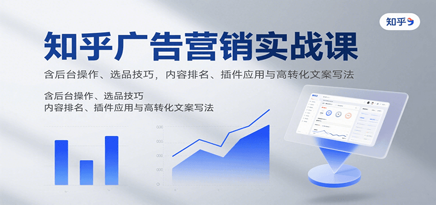 知乎广告营销实战课，含后台操作、选品技巧，内容排名、插件应用与高转化文案写法-桂芽网创