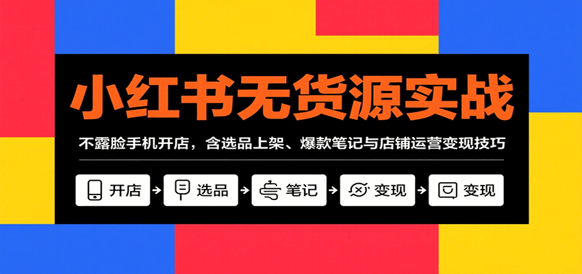 小红书无货源实战，不露脸手机开店，含选品上架、爆款笔记与店铺运营变现技巧-桂芽网创