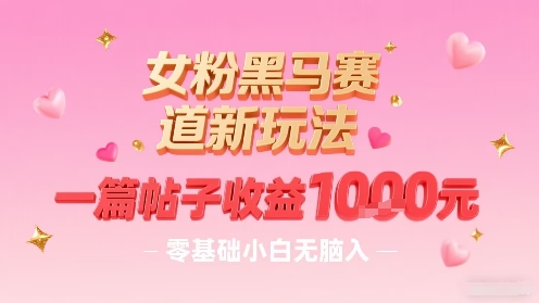 女粉黑马赛道新玩法，一篇帖子收益1k，零基础小白无脑入非常适合-桂芽网创