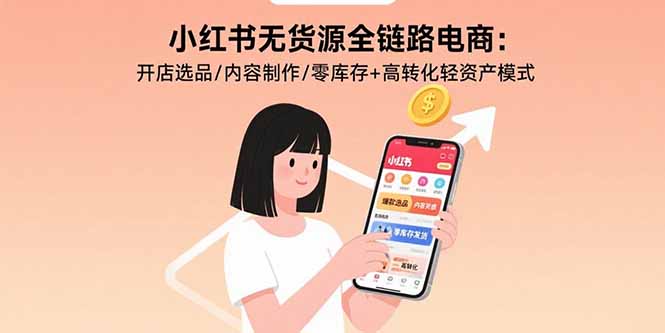 小红书无货源全链路电商：开店选品/内容制作/零库存+高转化轻资产模式-桂芽网创