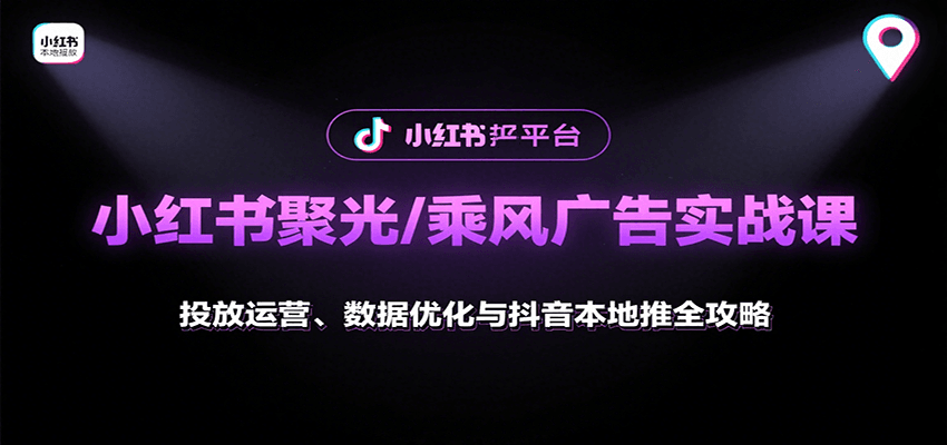 小红书聚光/乘风广告实战课：投放运营、数据优化与抖音本地推全攻略-桂芽网创