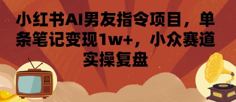小红书AI男友指令项目，单条笔记变现1w+，小众赛道实操复盘-桂芽网创