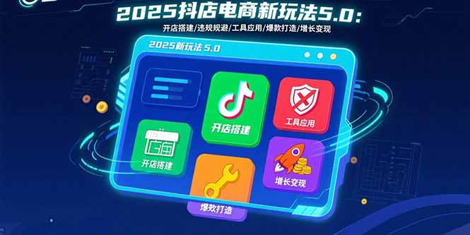 2025抖店电商新玩法5.0：开店搭建/违规规避/工具应用,快速掌握基础运营…-桂芽网创