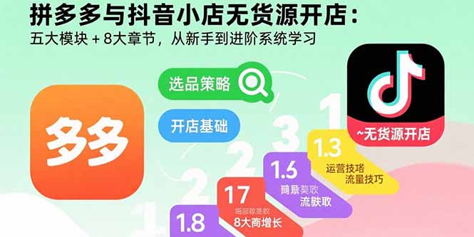 拼多多与抖音小店无货源开店：五大模块+8大章节，从新手到进阶系统学习-桂芽网创