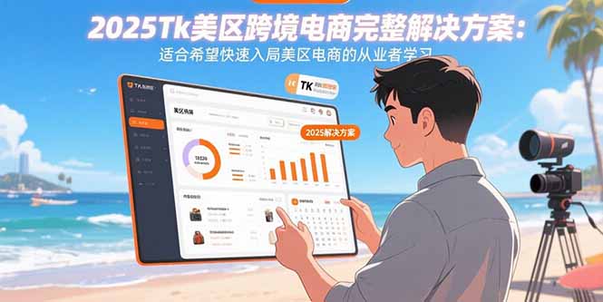 2025Tk美区跨境电商完整解决方案：适合希望快速入局美区电商的从业者学习-桂芽网创