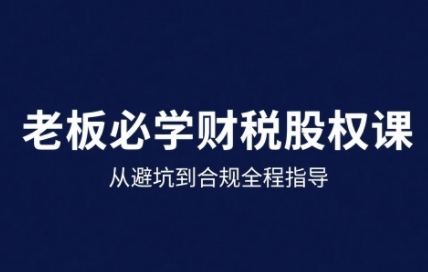 25年企业财税与股权实战课，从避坑到合规全程指导-桂芽网创