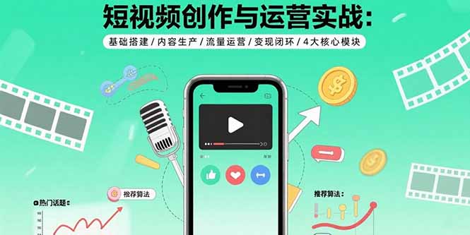 短视频创作与运营实战：基础搭建/内容生产/流量运营/变现闭环/4大核心模块-桂芽网创