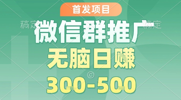 首发项目，微信群推广，一天15单，每单利润10米，无脑日入3-5张【揭秘】-桂芽网创