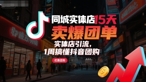 同城实体店15天卖爆团单，实体店引流，1周搞懂抖音团购-桂芽网创