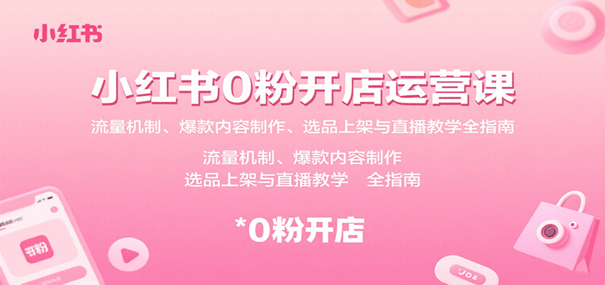 小红书0粉开店运营课：流量机制、爆款内容制作、选品上架与直播教学全指南-桂芽网创