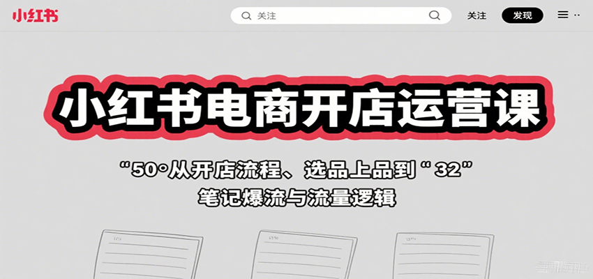 小红书电商开店运营课：从开店流程、选品上品到笔记爆流与流量逻辑-桂芽网创