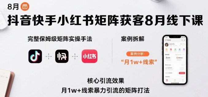 抖音快手小红书矩阵获客8月线下课，完整保姆级矩阵实操手法与案例拆解，月1w+线索暴力引流的矩阵打法-桂芽网创