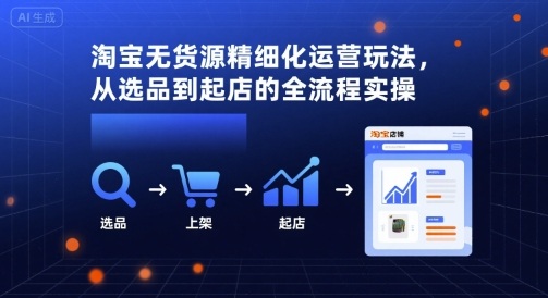 淘宝无货源精细化运营玩法，从选品到起店的全流程实操-桂芽网创