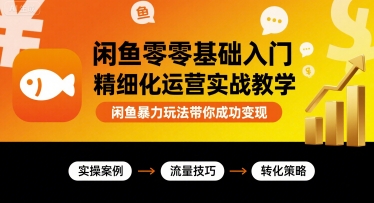 闲鱼零基础入门精细化运营实战教学，闲鱼暴力玩法带你成功变现-桂芽网创