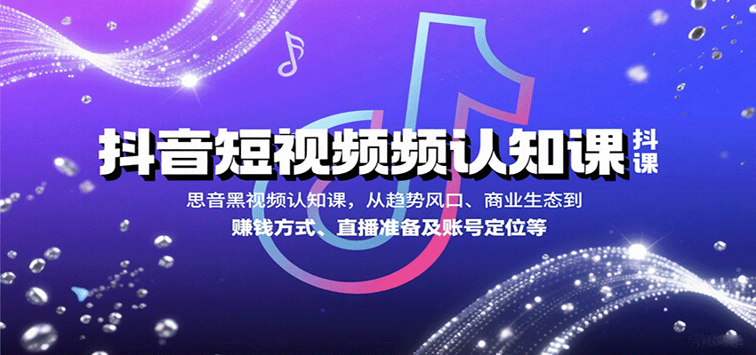 抖音短视频认知课，从趋势风口、商业生态到赚钱方式、直播准备及账号定位等-桂芽网创
