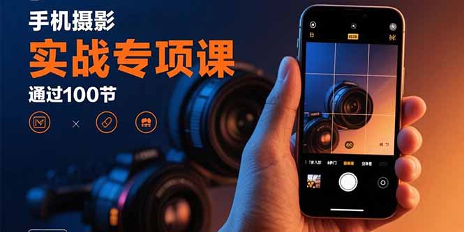 手机摄影实战专项课：通过100节实操课程实现从入门到精通的技能进阶-桂芽网创