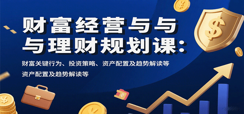 财富经营与理财规划课：财富关键行为、投资策略、资产配置及趋势解读等-桂芽网创