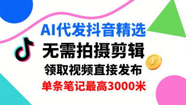 AI代发抖音精选，领取视频直接发布，单号每天领取3条，单条笔记最高3k，无需拍摄剪辑，懒人福利-桂芽网创
