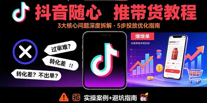 抖音随心推带货教程：拆解过审难/转化差/不出单 等常见问题 实现高效带货-桂芽网创