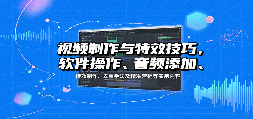 视频制作与特效技巧：软件操作、音频添加、特效制作、去重手法及精准营销等实用内容-桂芽网创