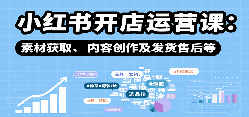 小红书开店运营课：选品、上架、营销、素材获取、内容创作及发货售后等-桂芽网创