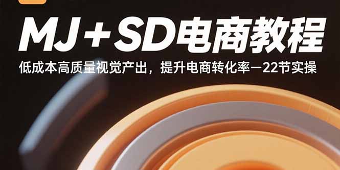 MJ+SD电商教程：低成本高质量视觉产出，提升电商转化率-22节实操-桂芽网创