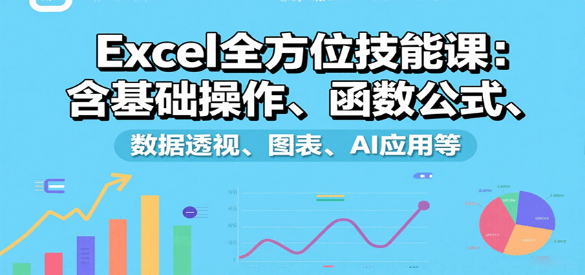 Excel全方位技能课：含基础操作、函数公式、数据透视、图表、AI应用等-桂芽网创
