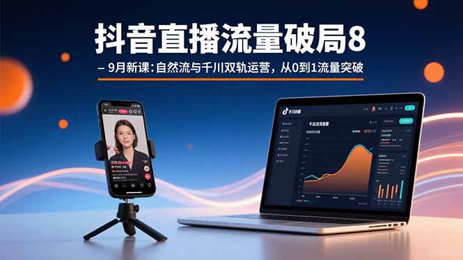 抖音直播流量破局8-9月新课：自然流与千川双轨运营，从0到1流量突破-桂芽网创