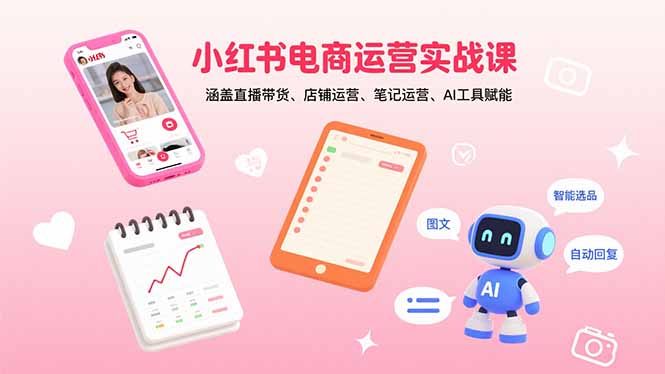 小红书电商运营实战课：涵盖直播带货、店铺运营、笔记运营、AI工具赋能-桂芽网创