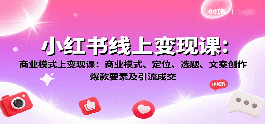 小红书线上变现课：商业模式、定位、选题、文案创作、爆款要素及引流成交-桂芽网创