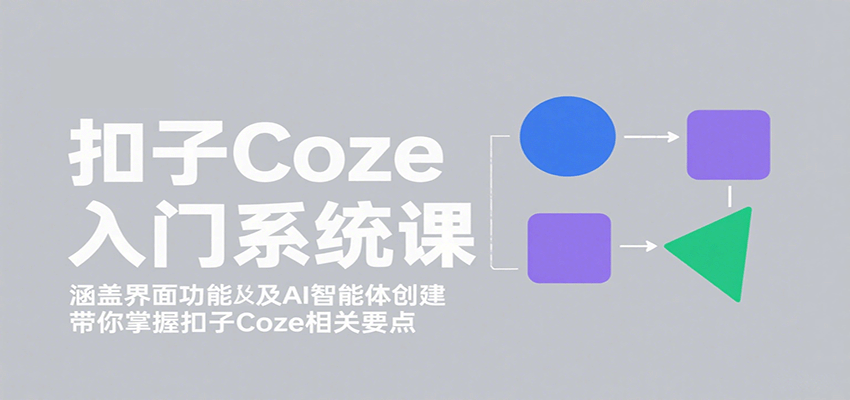 扣子Coze入门系统课：涵盖界面功能及AI智能体创建，带你掌握扣子Coze相关要点-桂芽网创
