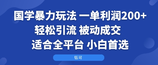 国学暴力玩法：一单利润2张+轻松引流 被动成交  适合全平台   小白首选-桂芽网创