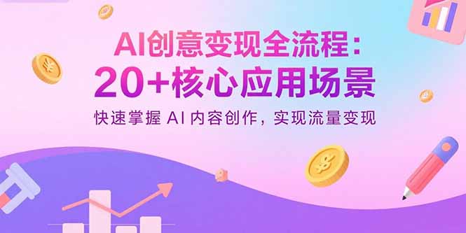 AI创意变现全流程：20+核心应用场景，快速掌握AI内容创作，实现流量变现-桂芽网创