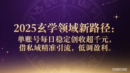 2025玄学领域新路径：单账号每日稳定创收1k+，借私域精准引流，低调盈利-桂芽网创