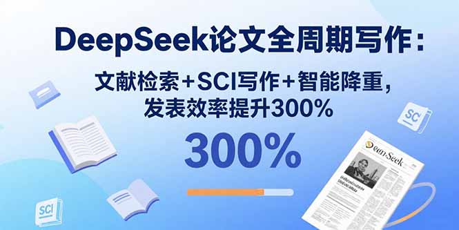 DeepSeek论文全周期写作：文献检索+SCI写作+智能降重，发表效率提升300%-桂芽网创