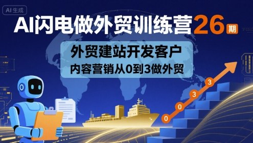 AI闪电做外贸训练营26期，外贸建站开发客户内容营销从0到3做外贸-桂芽网创