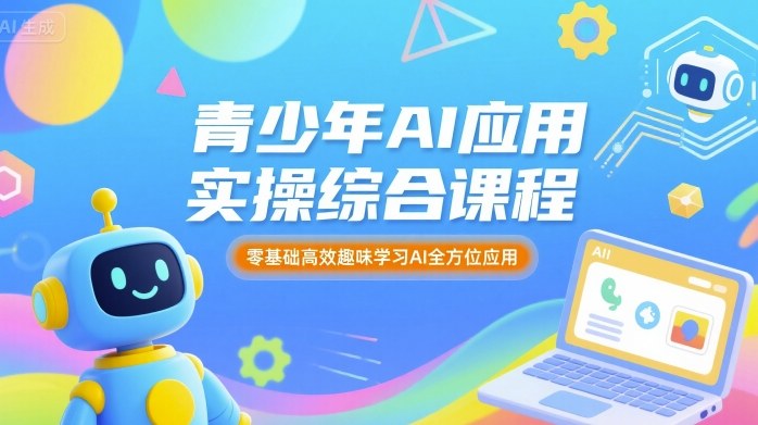 青少年AI应用实操综合课程，零基础高效趣味学习AI全方位应用-桂芽网创