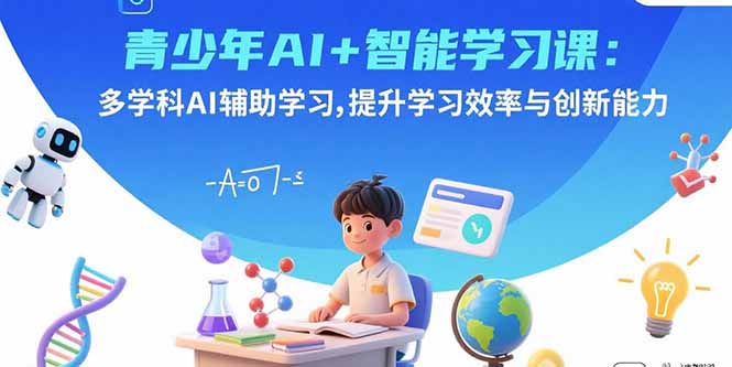 青少年AI+智能学习课：多学科AI辅助学习，提升学习效率与创新能力-桂芽网创